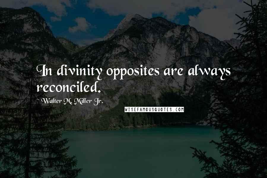 Walter M. Miller Jr. quotes: In divinity opposites are always reconciled.