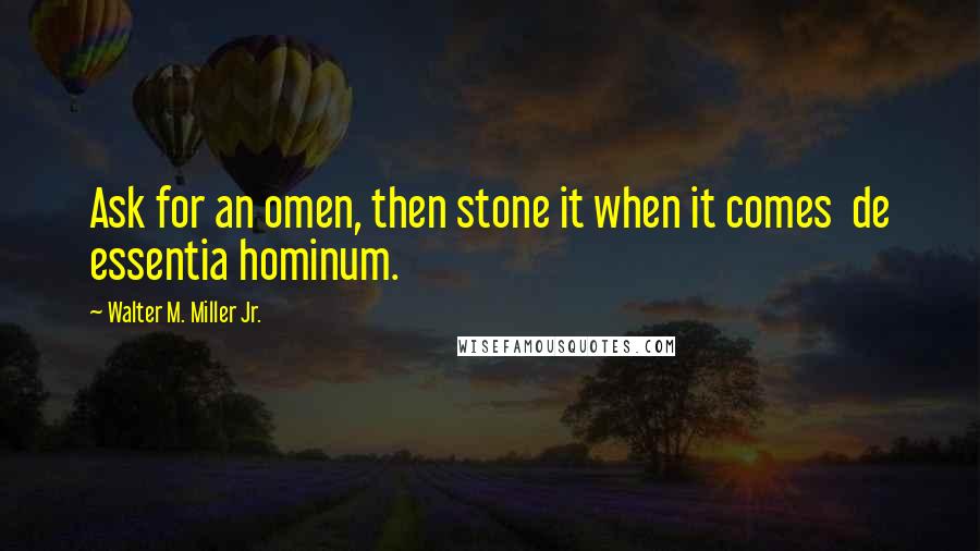 Walter M. Miller Jr. quotes: Ask for an omen, then stone it when it comes de essentia hominum.