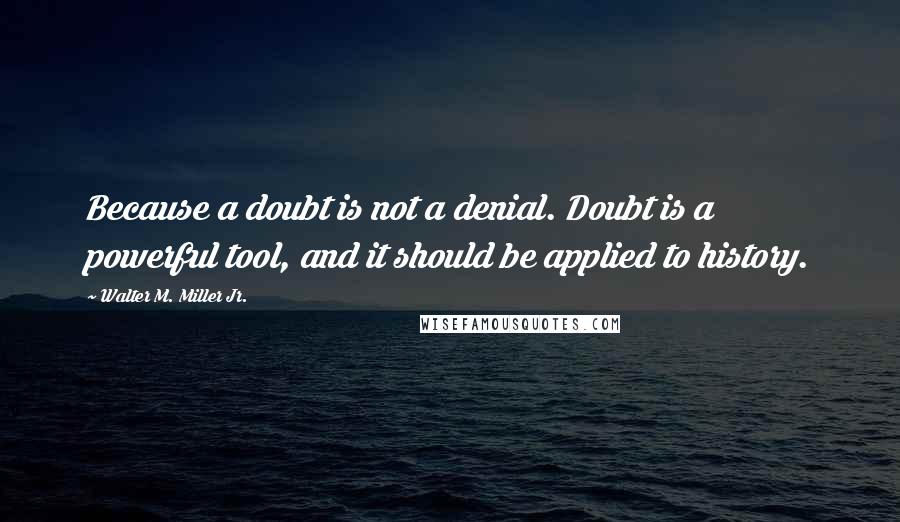 Walter M. Miller Jr. quotes: Because a doubt is not a denial. Doubt is a powerful tool, and it should be applied to history.