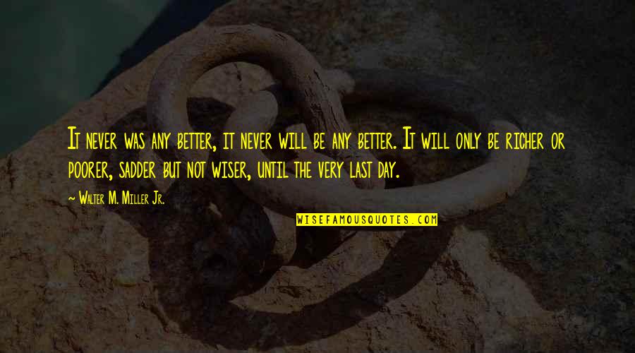 Walter M. Miller Jr. Quotes By Walter M. Miller Jr.: It never was any better, it never will