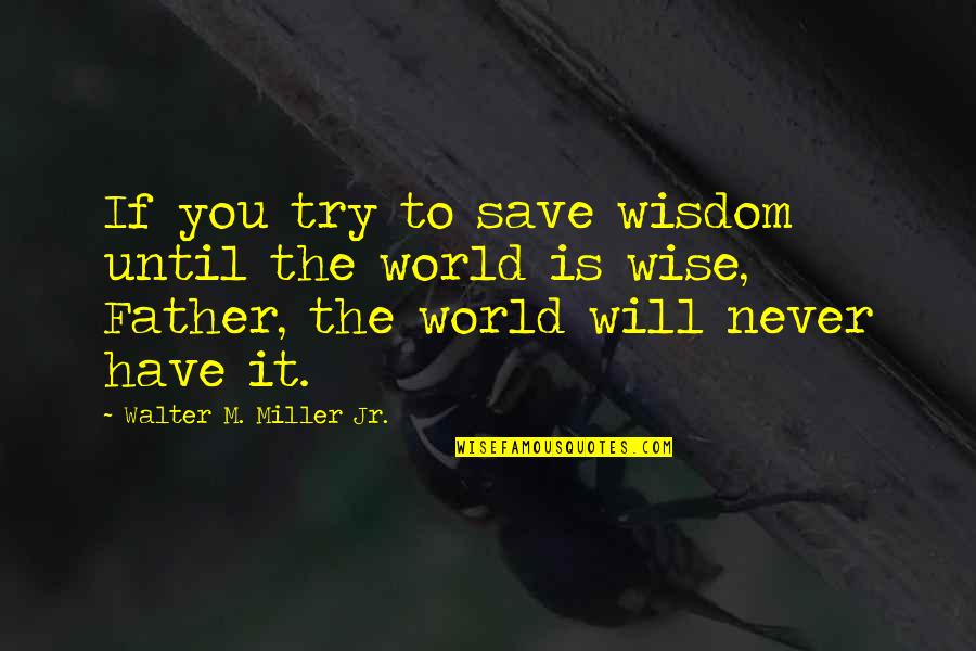 Walter M. Miller Jr. Quotes By Walter M. Miller Jr.: If you try to save wisdom until the