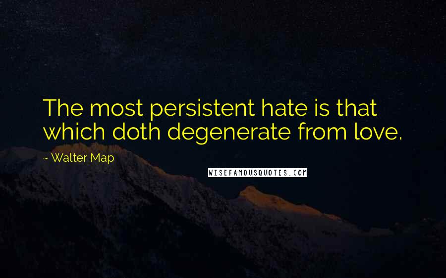 Walter Map quotes: The most persistent hate is that which doth degenerate from love.