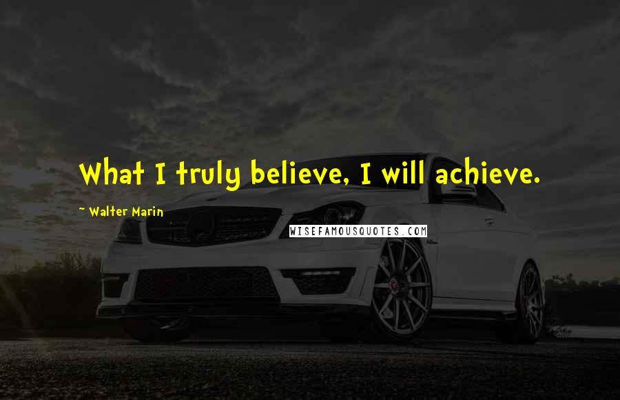 Walter Marin quotes: What I truly believe, I will achieve.