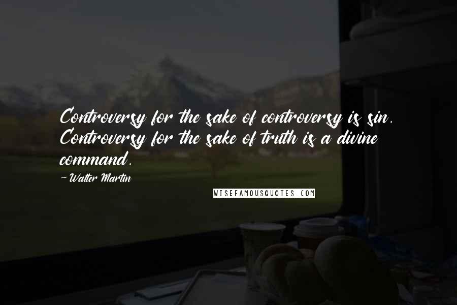 Walter Martin quotes: Controversy for the sake of controversy is sin. Controversy for the sake of truth is a divine command.