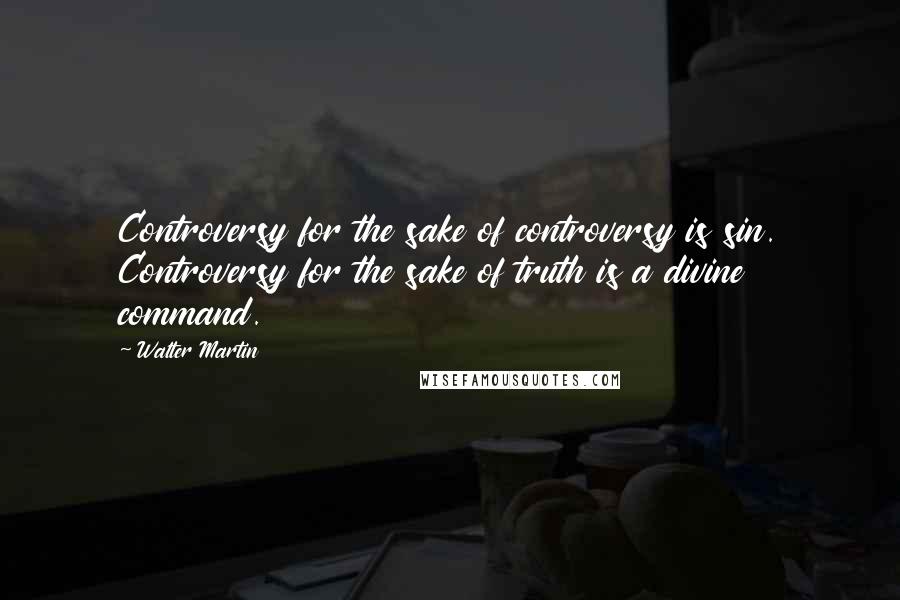 Walter Martin quotes: Controversy for the sake of controversy is sin. Controversy for the sake of truth is a divine command. Walter Martin quotes: Controversy for the sake of controversy is sin. Controversy for the sake of truth is a divine command.