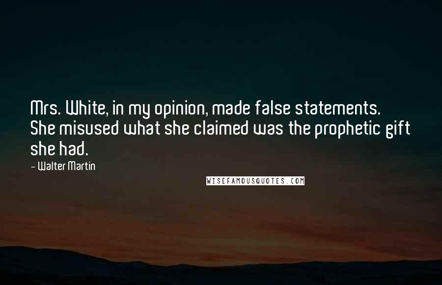 Walter Martin quotes: Mrs. White, in my opinion, made false statements. She misused what she claimed was the prophetic gift she had.