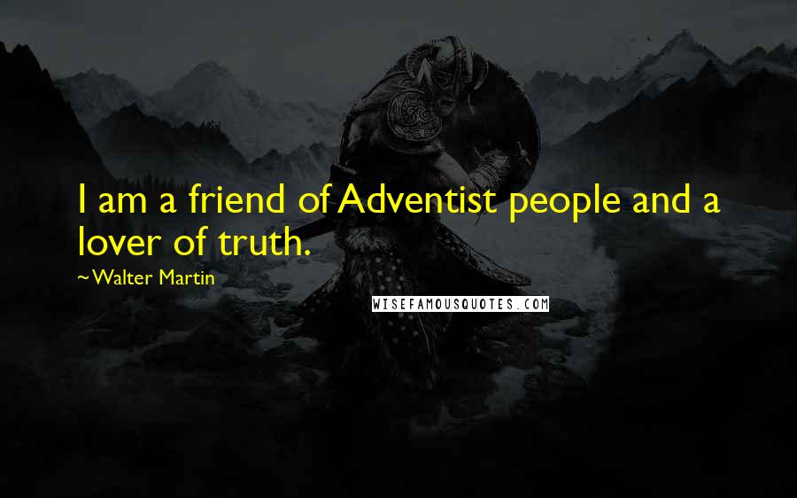 Walter Martin quotes: I am a friend of Adventist people and a lover of truth.