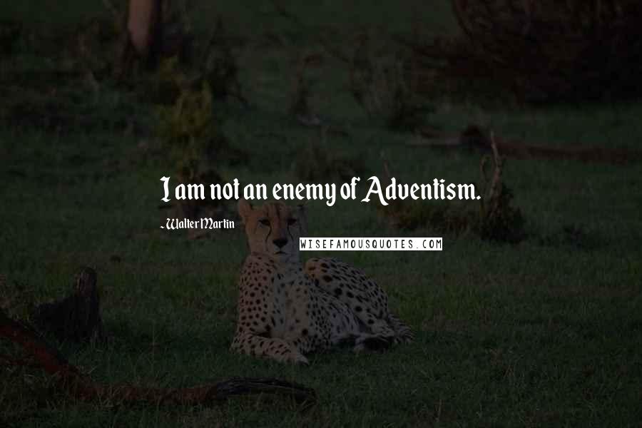 Walter Martin quotes: I am not an enemy of Adventism.