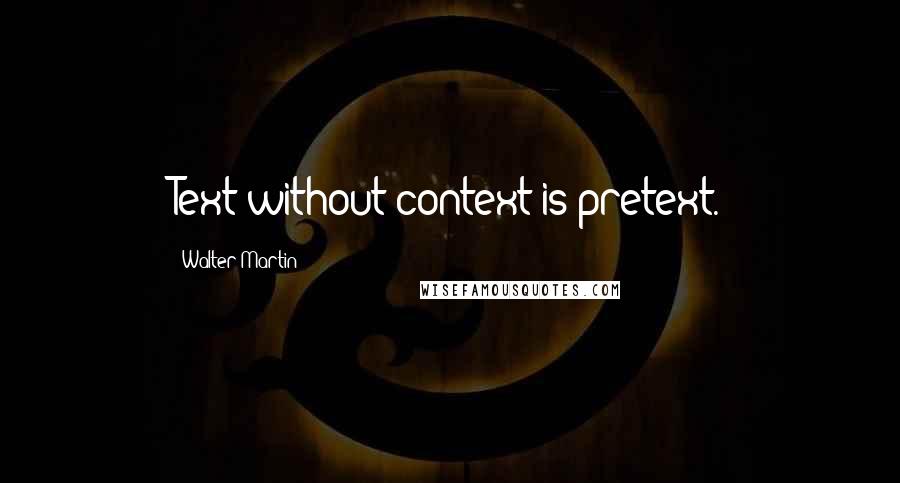 Walter Martin quotes: Text without context is pretext.