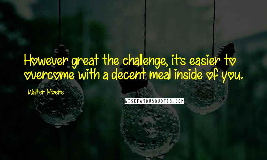 Walter Moers quotes: However great the challenge, it's easier to overcome with a decent meal inside of you. Walter Moers quotes: However great the challenge, it's easier to overcome with a decent meal inside of you.