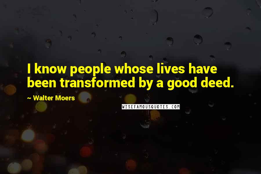 Walter Moers quotes: I know people whose lives have been transformed by a good deed. Walter Moers quotes: I know people whose lives have been transformed by a good deed.