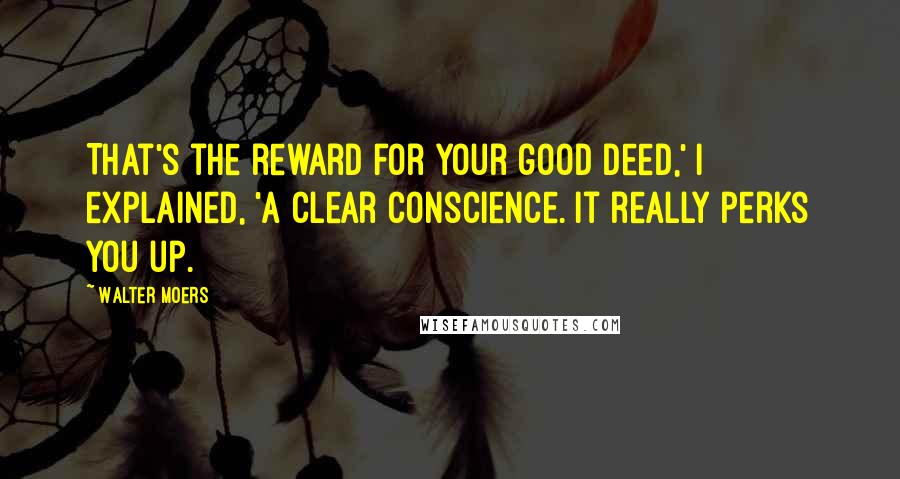 Walter Moers quotes: That's the reward for your good deed,' I explained, 'a clear conscience. It really perks you up.