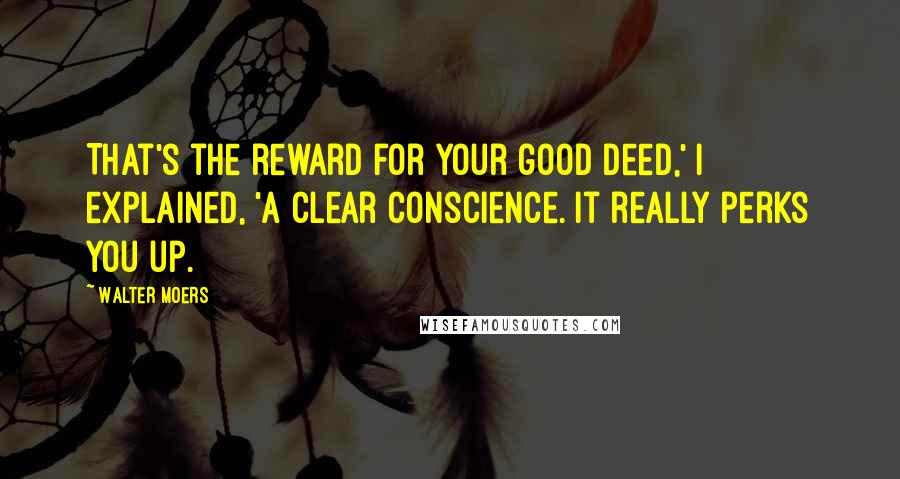 Walter Moers quotes: That's the reward for your good deed,' I explained, 'a clear conscience. It really perks you up. Walter Moers quotes: That's the reward for your good deed,' I explained, 'a clear conscience. It really perks you up.