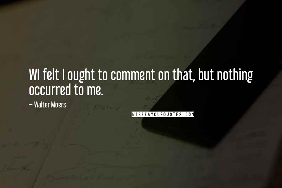 Walter Moers quotes: WI felt I ought to comment on that, but nothing occurred to me.