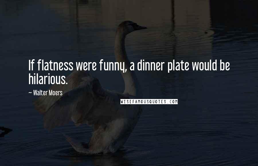 Walter Moers quotes: If flatness were funny, a dinner plate would be hilarious.