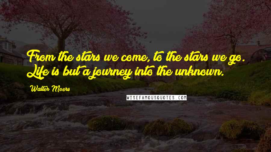 Walter Moers quotes: From the stars we come, to the stars we go. Life is but a journey into the unknown.