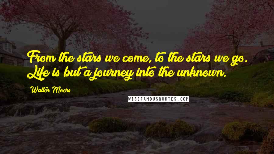 Walter Moers quotes: From the stars we come, to the stars we go. Life is but a journey into the unknown. Walter Moers quotes: From the stars we come, to the stars we go. Life is but a journey into the unknown.