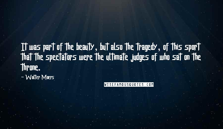 Walter Moers quotes: It was part of the beauty, but also the tragedy, of this sport that the spectators were the ultimate judges of who sat on the throne.