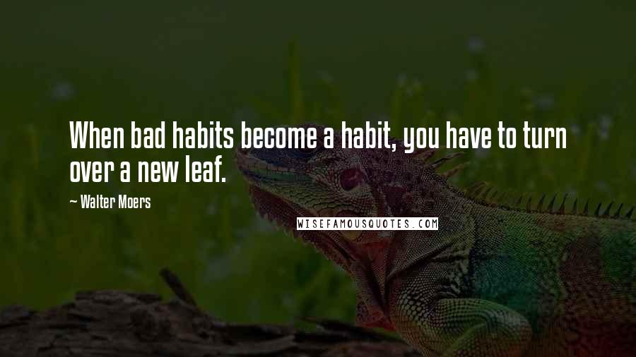 Walter Moers quotes: When bad habits become a habit, you have to turn over a new leaf. Walter Moers quotes: When bad habits become a habit, you have to turn over a new leaf.