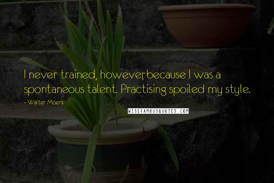 Walter Moers quotes: I never trained, however, because I was a spontaneous talent. Practising spoiled my style.
