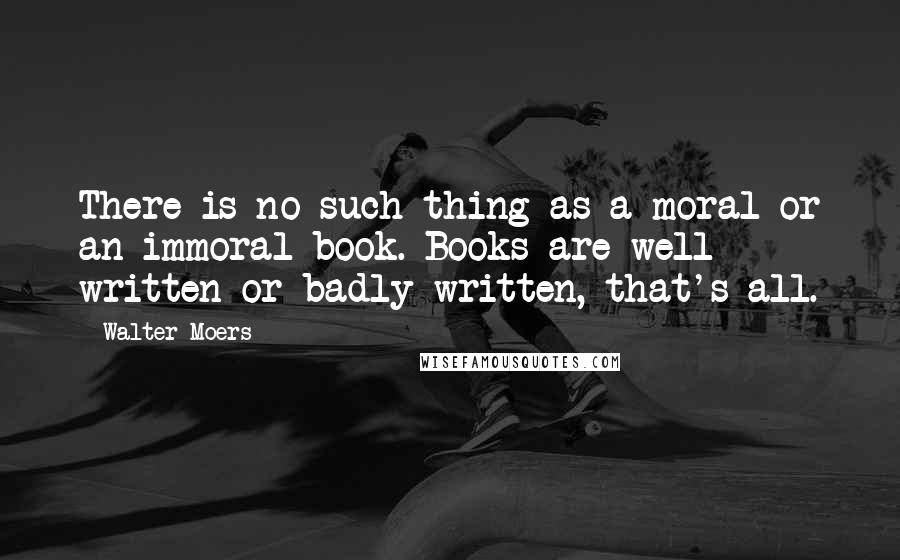 Walter Moers quotes: There is no such thing as a moral or an immoral book. Books are well written or badly written, that's all.