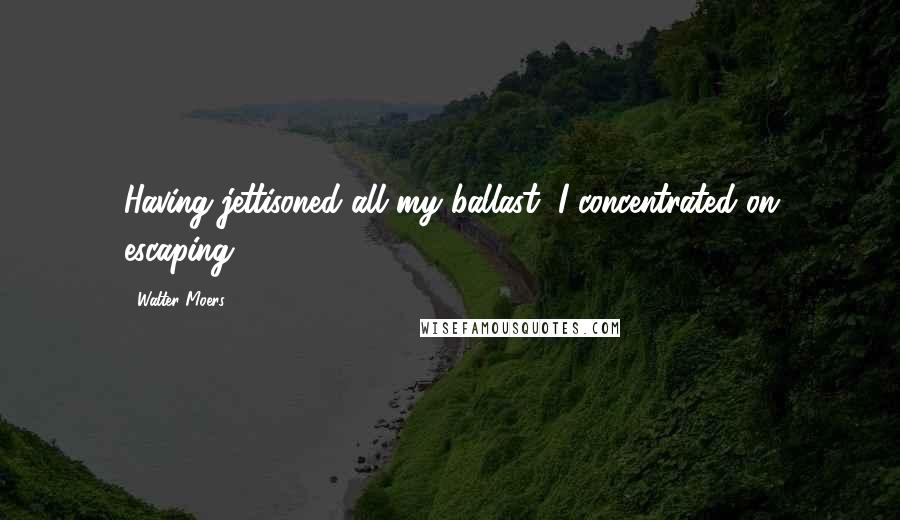 Walter Moers quotes: Having jettisoned all my ballast, I concentrated on escaping. Walter Moers quotes: Having jettisoned all my ballast, I concentrated on escaping.