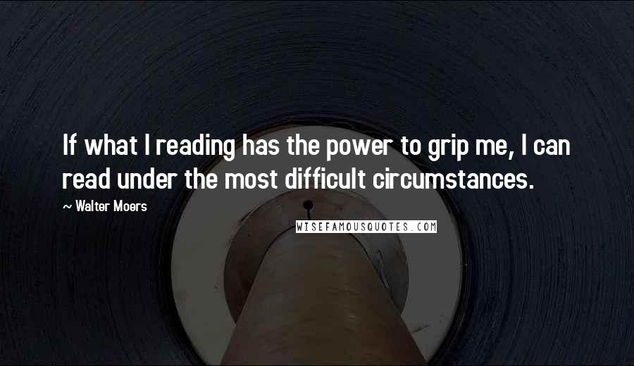 Walter Moers quotes: If what I reading has the power to grip me, I can read under the most difficult circumstances.