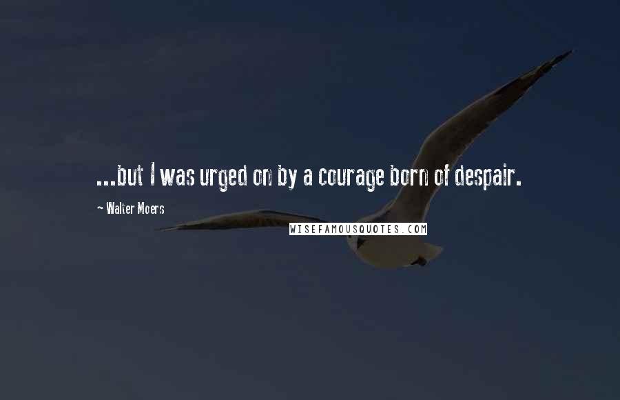 Walter Moers quotes: ...but I was urged on by a courage born of despair. Walter Moers quotes: ...but I was urged on by a courage born of despair.