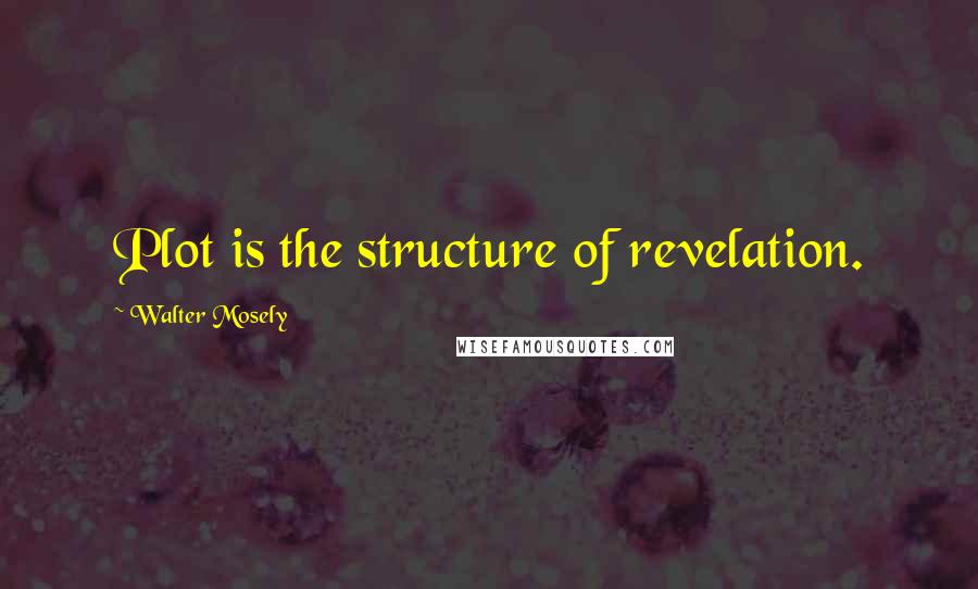 Walter Mosely quotes: Plot is the structure of revelation.