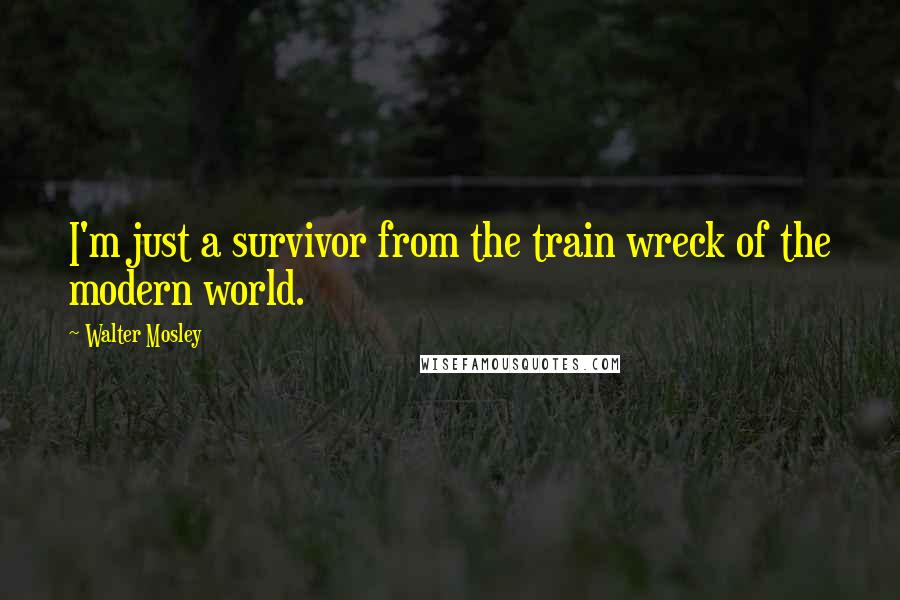 Walter Mosley quotes: I'm just a survivor from the train wreck of the modern world.