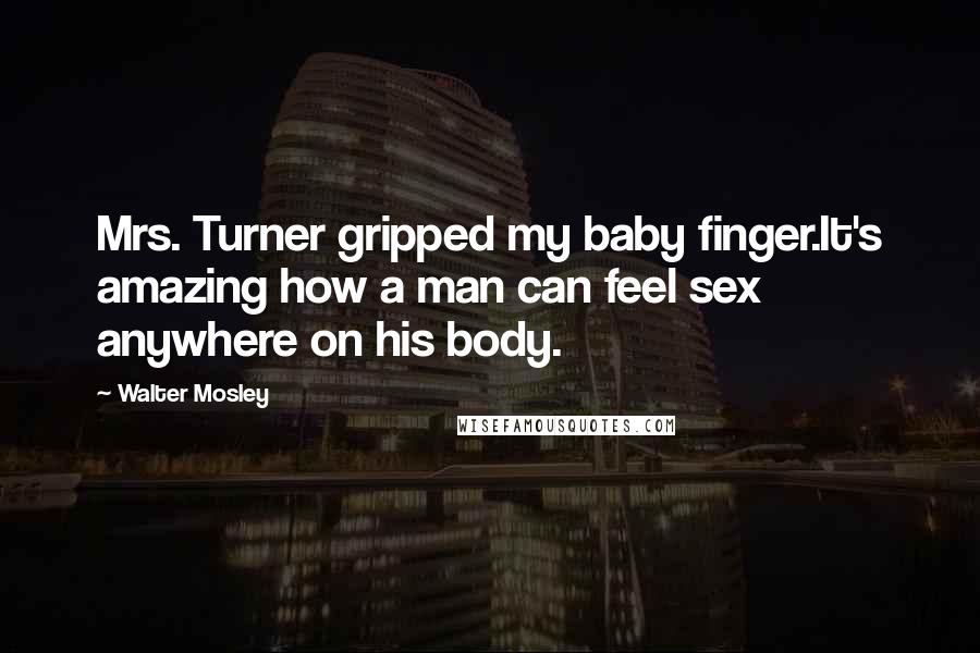 Walter Mosley quotes: Mrs. Turner gripped my baby finger.It's amazing how a man can feel sex anywhere on his body.
