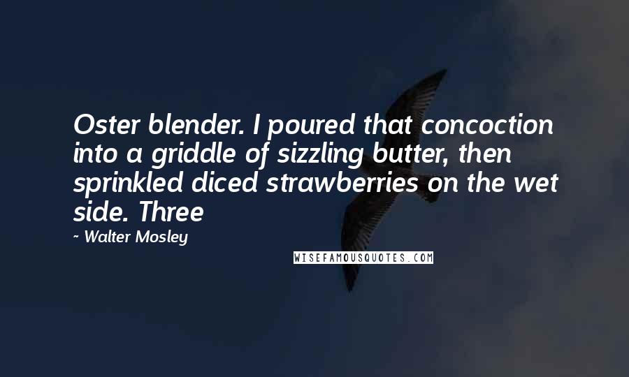 Walter Mosley quotes: Oster blender. I poured that concoction into a griddle of sizzling butter, then sprinkled diced strawberries on the wet side. Three
