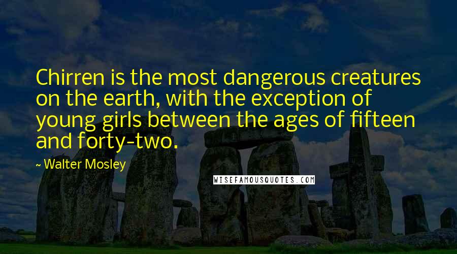 Walter Mosley quotes: Chirren is the most dangerous creatures on the earth, with the exception of young girls between the ages of fifteen and forty-two.