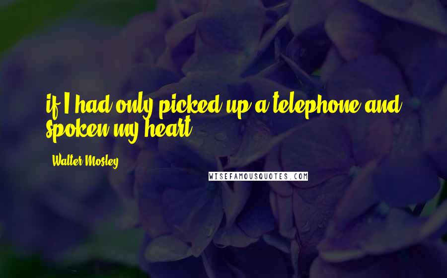 Walter Mosley quotes: if I had only picked up a telephone and spoken my heart.