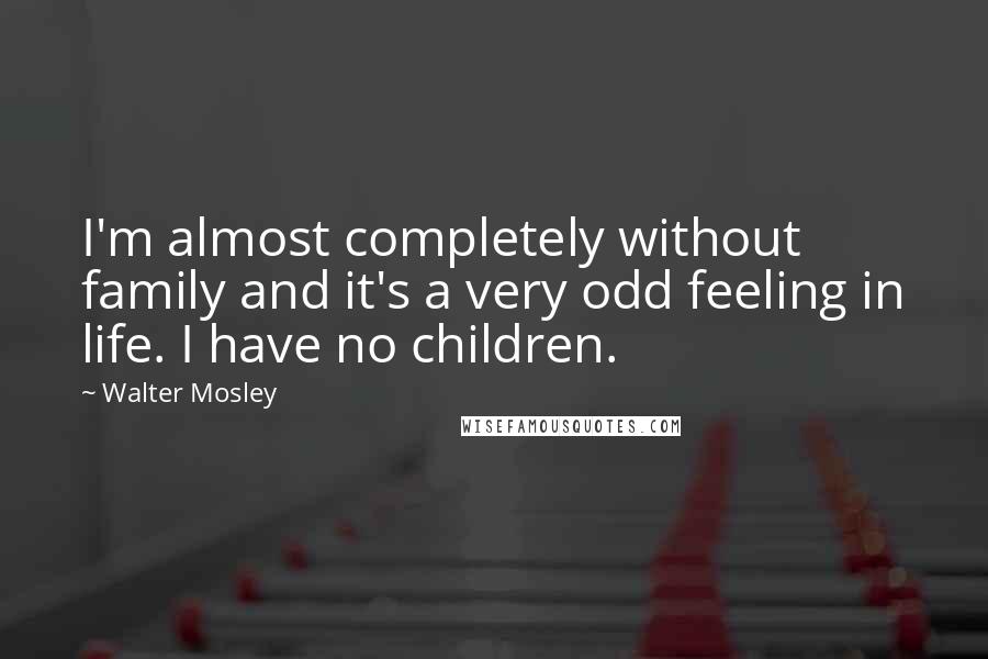 Walter Mosley quotes: I'm almost completely without family and it's a very odd feeling in life. I have no children.