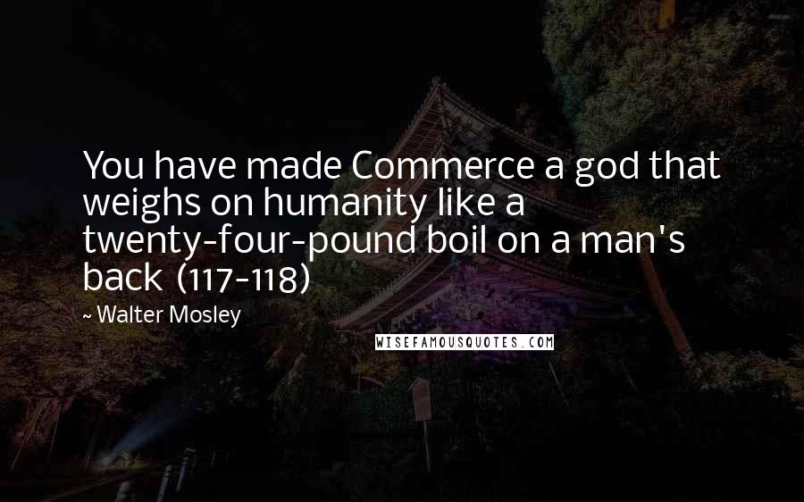 Walter Mosley quotes: You have made Commerce a god that weighs on humanity like a twenty-four-pound boil on a man's back (117-118)