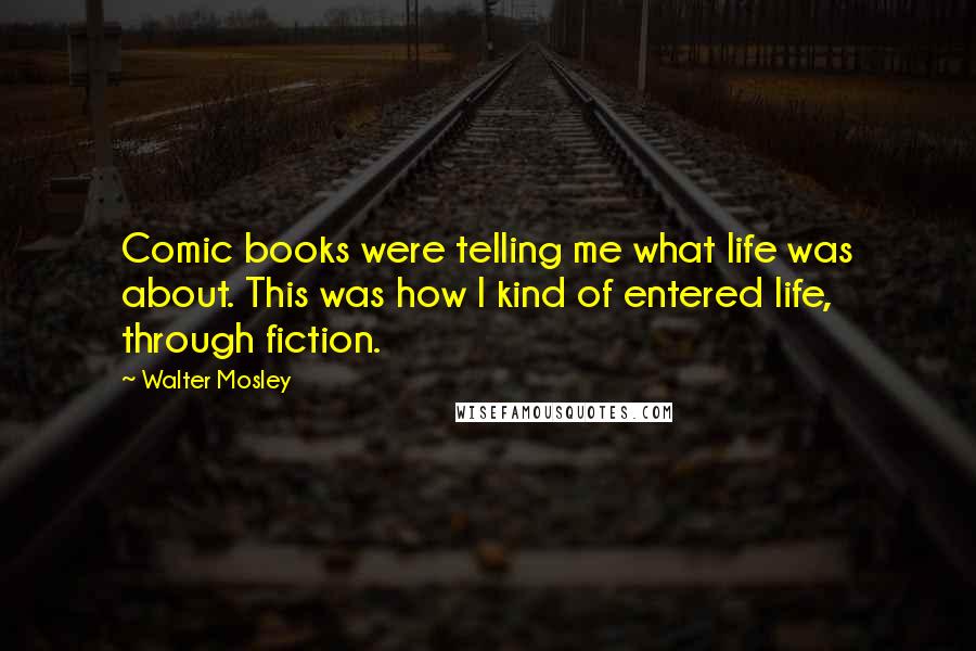 Walter Mosley quotes: Comic books were telling me what life was about. This was how I kind of entered life, through fiction.