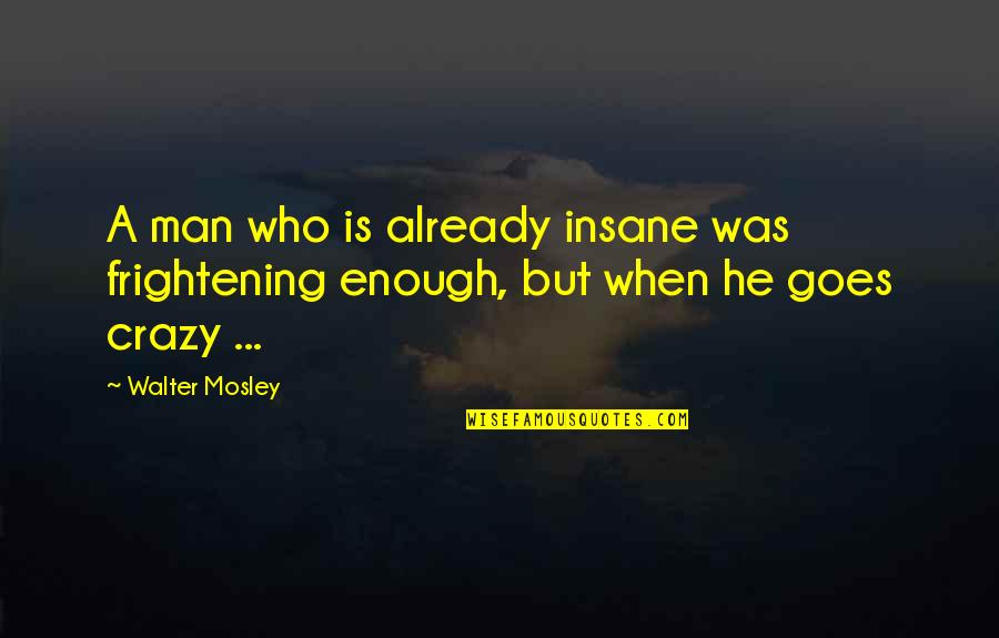 Walter Mosley Quotes By Walter Mosley: A man who is already insane was frightening