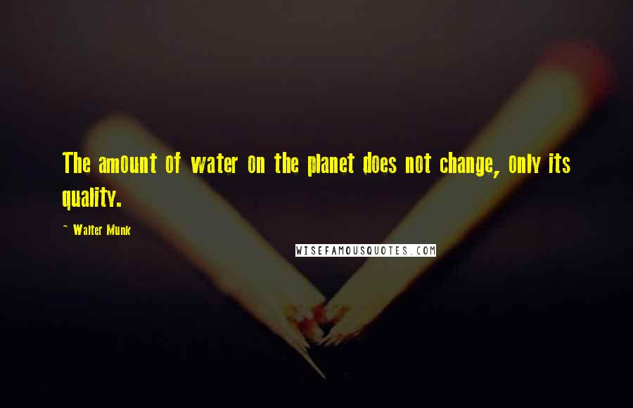 Walter Munk quotes: The amount of water on the planet does not change, only its quality.