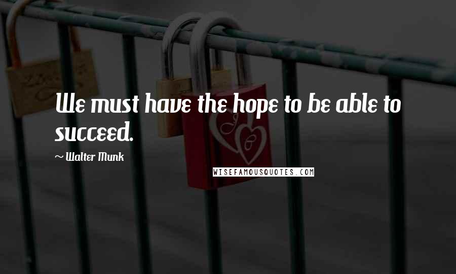 Walter Munk quotes: We must have the hope to be able to succeed.