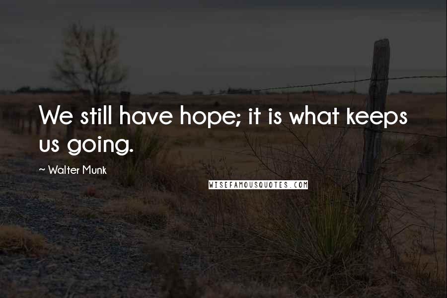 Walter Munk quotes: We still have hope; it is what keeps us going.