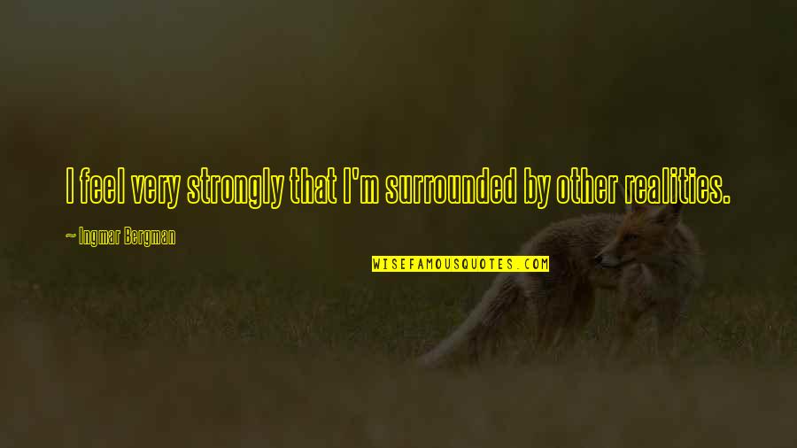 Walter Nernst Quotes By Ingmar Bergman: I feel very strongly that I'm surrounded by