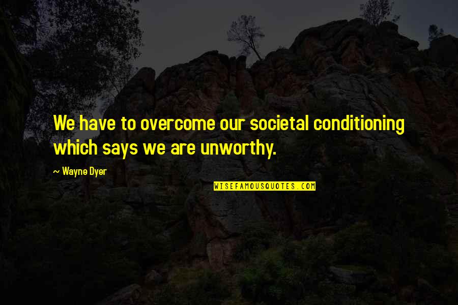 Walter Nowotny Quotes By Wayne Dyer: We have to overcome our societal conditioning which