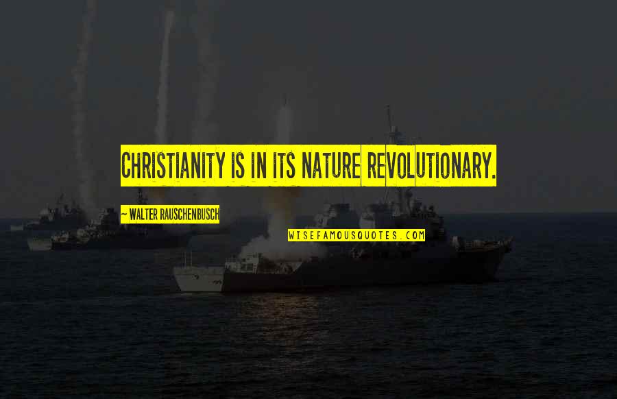 Walter O'malley Quotes By Walter Rauschenbusch: Christianity is in its nature revolutionary.