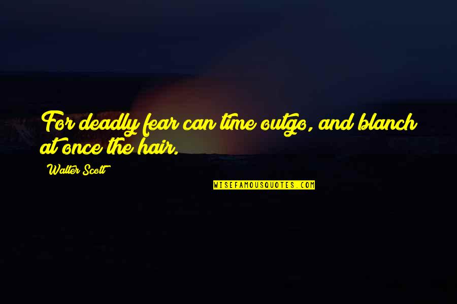 Walter O'malley Quotes By Walter Scott: For deadly fear can time outgo, and blanch