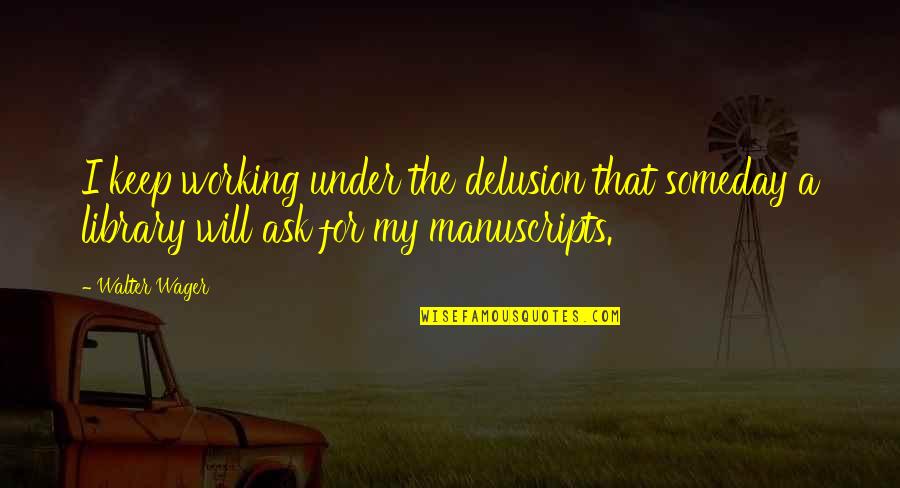 Walter O'malley Quotes By Walter Wager: I keep working under the delusion that someday