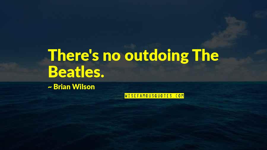 Walter Ong Quotes By Brian Wilson: There's no outdoing The Beatles. Walter Ong Quotes By Brian Wilson: There's no outdoing The Beatles.