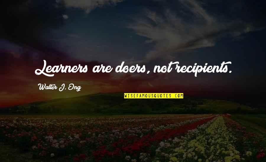 Walter Ong Quotes By Walter J. Ong: Learners are doers, not recipients. Walter Ong Quotes By Walter J. Ong: Learners are doers, not recipients.