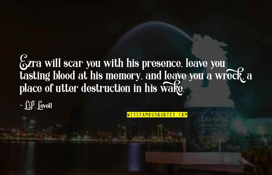 Walter Owen Bentley Quotes By L.P. Lovell: Ezra will scar you with his presence, leave Walter Owen Bentley Quotes By L.P. Lovell: Ezra will scar you with his presence, leave