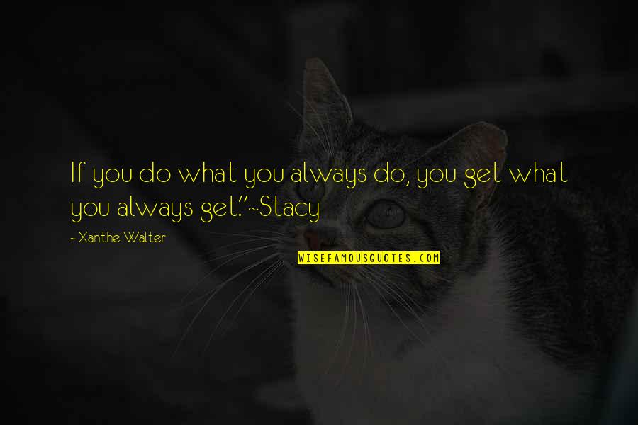 Walter P Stacy Quotes By Xanthe Walter: If you do what you always do, you